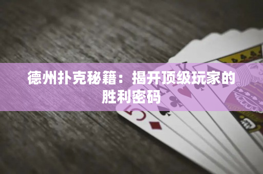 德州撲克秘籍：揭開(kāi)頂級(jí)玩家的勝利密碼