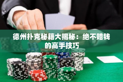 德州撲克秘籍大揭秘：絕不賠錢的高手技巧