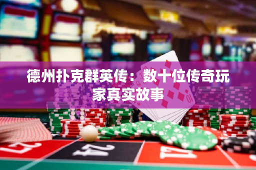 德州撲克群英傳：數十位傳奇玩家真實故事