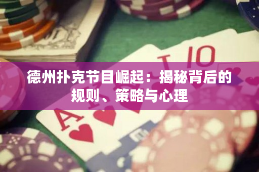 德州撲克節目崛起：揭秘背后的規則、策略與心理