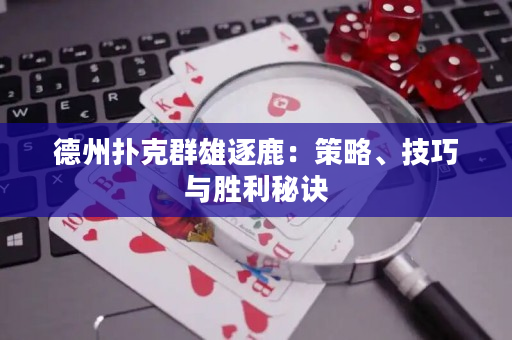 德州撲克群雄逐鹿：策略、技巧與勝利秘訣