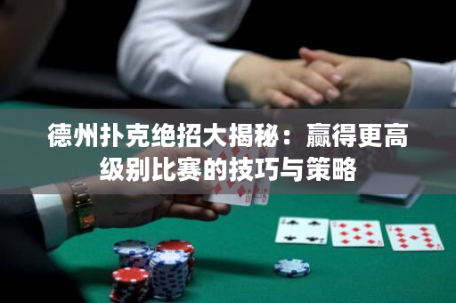 德州撲克絕招大揭秘：贏得更高級別比賽的技巧與策略