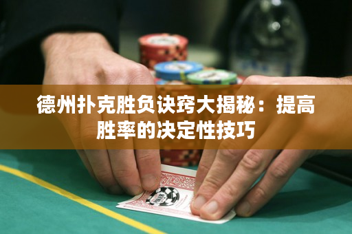 德州撲克勝負(fù)訣竅大揭秘：提高勝率的決定性技巧
