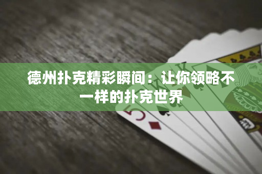 德州撲克精彩瞬間：讓你領(lǐng)略不一樣的撲克世界