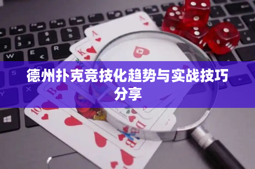 德州撲克競技化趨勢與實戰技巧分享