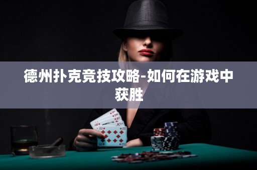 德州撲克競技攻略-如何在游戲中獲勝