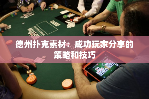 德州撲克素材：成功玩家分享的策略和技巧