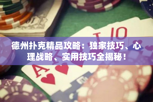 德州撲克精品攻略：獨(dú)家技巧、心理戰(zhàn)略、實(shí)用技巧全揭秘！