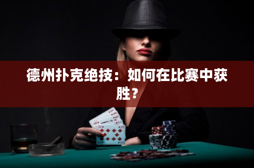 德州撲克絕技：如何在比賽中獲勝？
