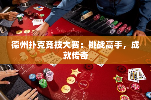 德州撲克競技大賽：挑戰(zhàn)高手，成就傳奇