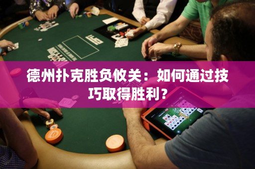 德州撲克勝負攸關：如何通過技巧取得勝利？