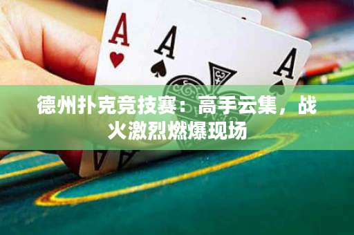 德州撲克競技賽：高手云集，戰火激烈燃爆現場