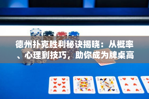德州撲克勝利秘訣揭曉：從概率、心理到技巧，助你成為牌桌高手！
