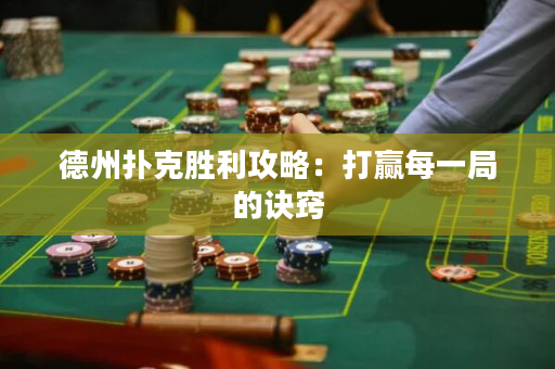 德州撲克勝利攻略：打贏每一局的訣竅