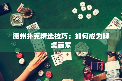 德州撲克精選技巧：如何成為牌桌贏家