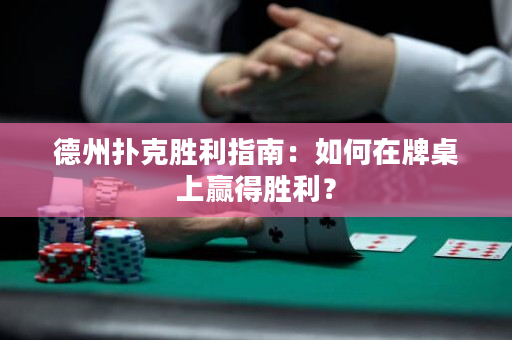 德州撲克勝利指南：如何在牌桌上贏得勝利？