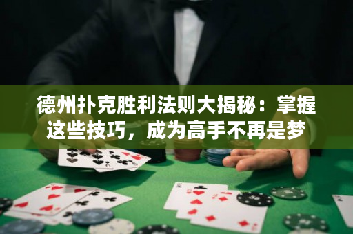 德州撲克勝利法則大揭秘：掌握這些技巧，成為高手不再是夢