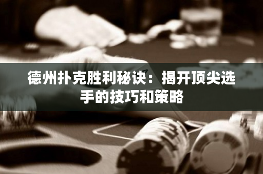 德州撲克勝利秘訣：揭開頂尖選手的技巧和策略