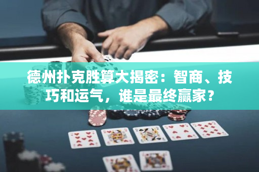 德州撲克勝算大揭密：智商、技巧和運(yùn)氣，誰(shuí)是最終贏家？