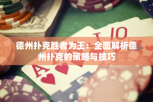 德州撲克勝者為王：全面解析德州撲克的策略與技巧