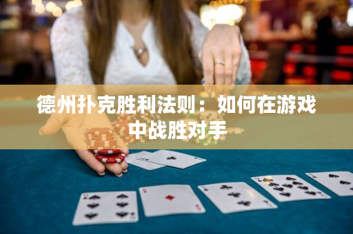 德州撲克勝利法則：如何在游戲中戰(zhàn)勝對手