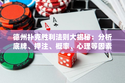 德州撲克勝利法則大揭秘：分析底牌、押注、概率、心理等因素