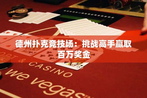 德州撲克競(jìng)技場(chǎng)：挑戰(zhàn)高手贏取百萬獎(jiǎng)金