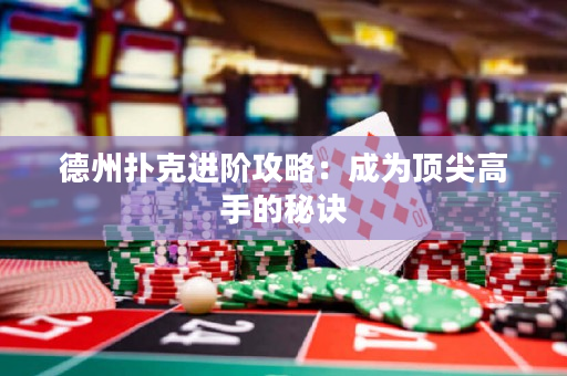 德州撲克進階攻略：成為頂尖高手的秘訣