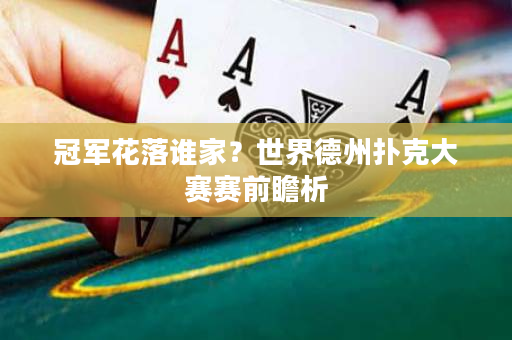 冠軍花落誰家？世界德州撲克大賽賽前瞻析