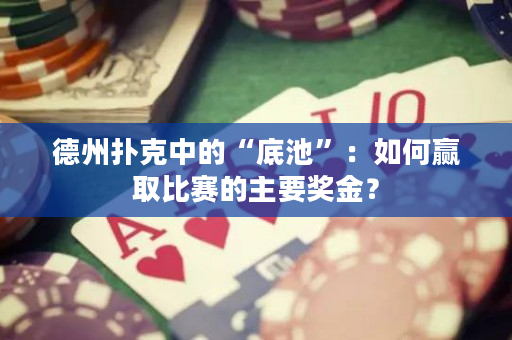 德州撲克中的“底池”：如何贏取比賽的主要獎金？