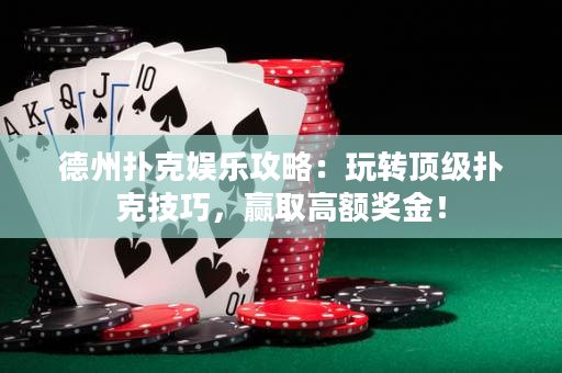 德州撲克娛樂攻略：玩轉頂級撲克技巧，贏取高額獎金！