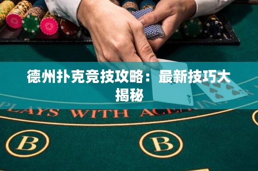 德州撲克競技攻略：最新技巧大揭秘