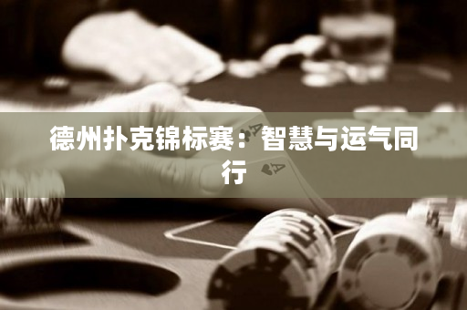 德州撲克錦標賽：智慧與運氣同行