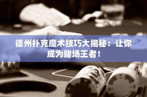 德州撲克魔術技巧大揭秘：讓你成為賭場王者！