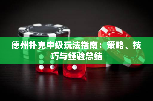 德州撲克中級(jí)玩法指南：策略、技巧與經(jīng)驗(yàn)總結(jié)
