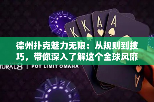 德州撲克魅力無限：從規則到技巧，帶你深入了解這個全球風靡的撲克游戲！