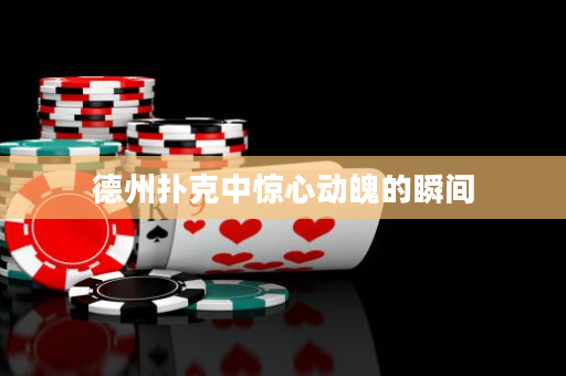 德州撲克中驚心動魄的瞬間
