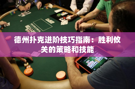 德州撲克進階技巧指南：勝利攸關的策略和技能