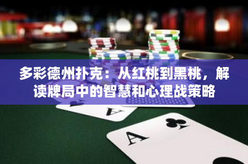 多彩德州撲克：從紅桃到黑桃，解讀牌局中的智慧和心理戰策略