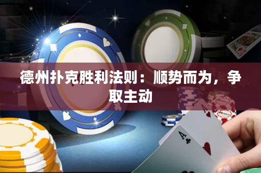 德州撲克勝利法則：順勢而為，爭取主動