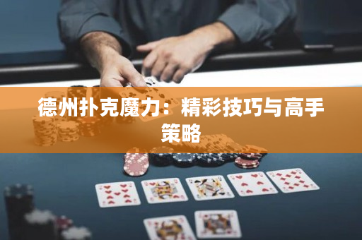 德州撲克魔力：精彩技巧與高手策略