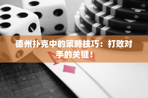 德州撲克中的策略技巧：打敗對手的關鍵！