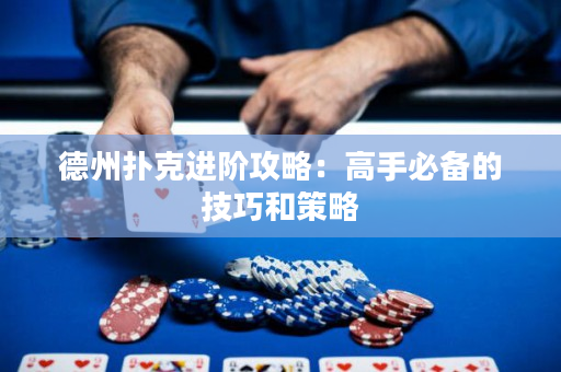 德州撲克進階攻略：高手必備的技巧和策略