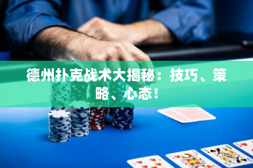 德州撲克戰術大揭秘：技巧、策略、心態！