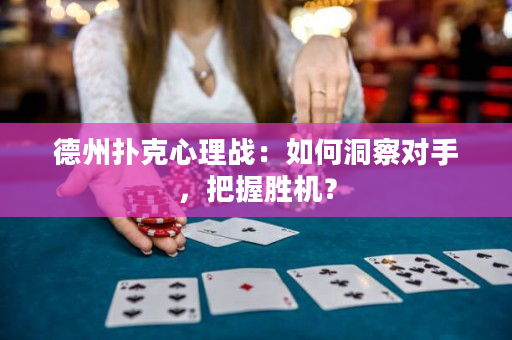 德州撲克心理戰(zhàn)：如何洞察對(duì)手，把握勝機(jī)？
