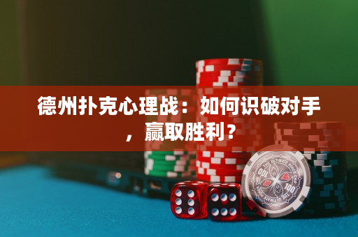 德州撲克心理戰(zhàn)：如何識破對手，贏取勝利？