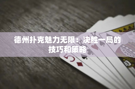德州撲克魅力無限：決勝一局的技巧和策略