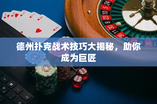 德州撲克戰術技巧大揭秘，助你成為巨匠