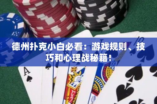 德州撲克小白必看：游戲規則、技巧和心理戰秘籍！
