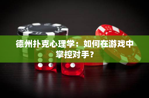 德州撲克心理學：如何在游戲中掌控對手？